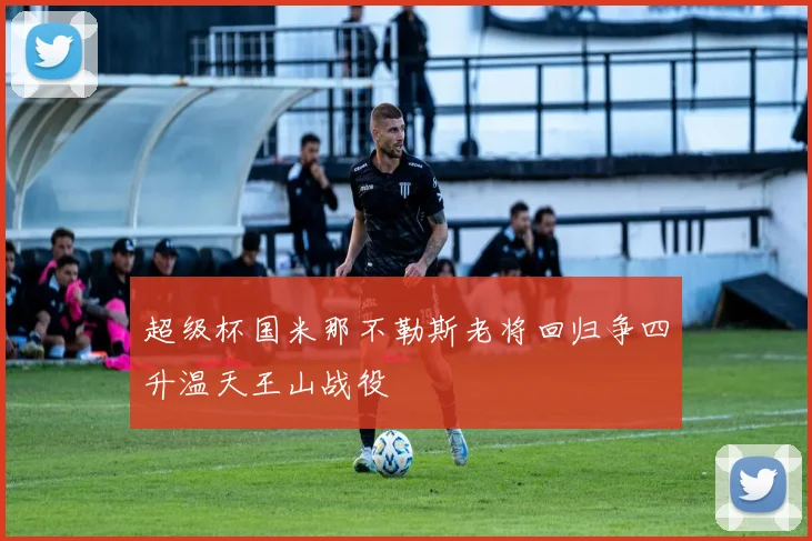 超级杯国米那不勒斯老将回归争四升温天王山战役