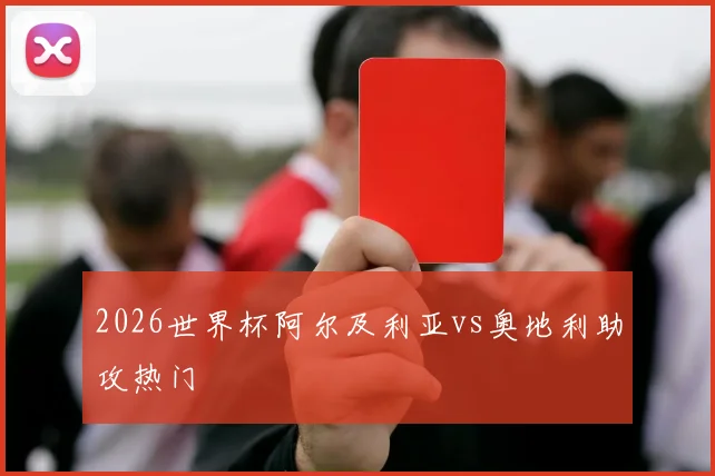 2026世界杯阿尔及利亚vs奥地利助攻热门