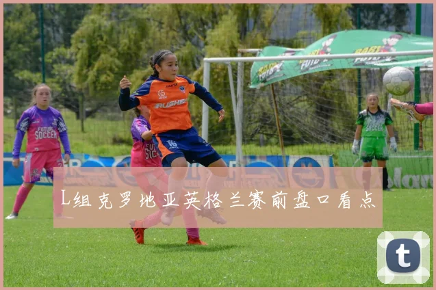 L组克罗地亚英格兰赛前盘口看点