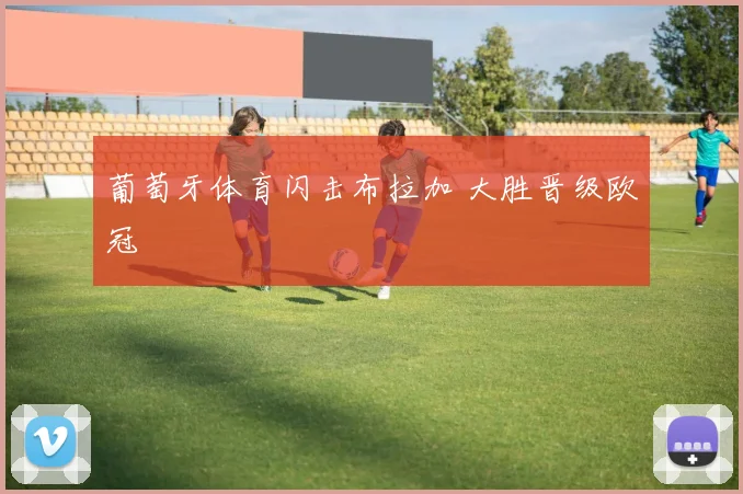 葡萄牙体育闪击布拉加 大胜晋级欧冠