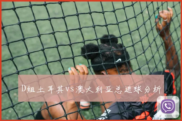 D组土耳其vs澳大利亚总进球分析