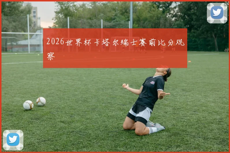 2026世界杯卡塔尔瑞士赛前比分观察