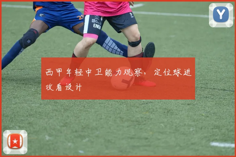 西甲年轻中卫能力观察，定位球进攻看设计
