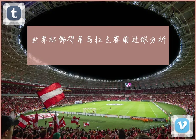 世界杯佛得角乌拉圭赛前进球分析