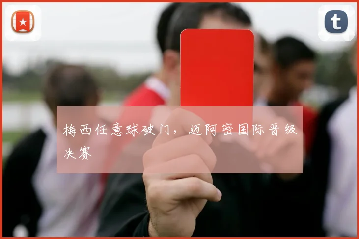梅西任意球破门,迈阿密国际晋级决赛