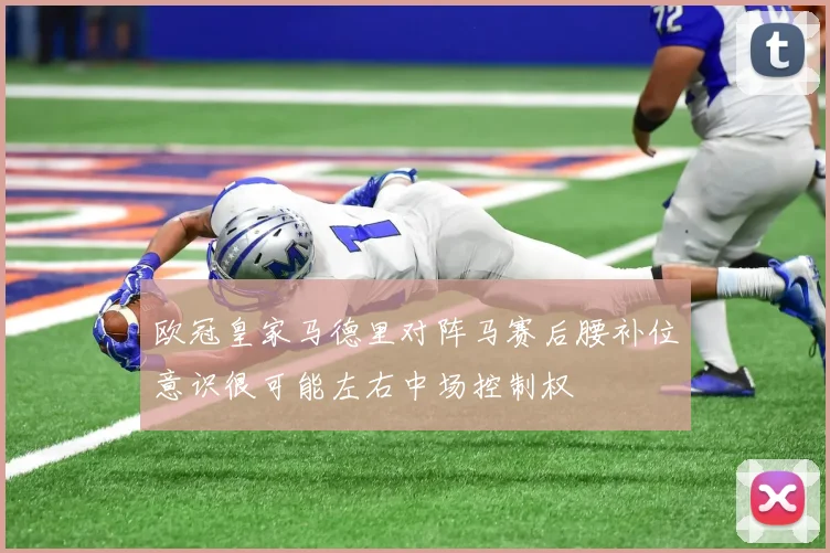 欧冠皇家马德里对阵马赛后腰补位意识很可能左右中场控制权