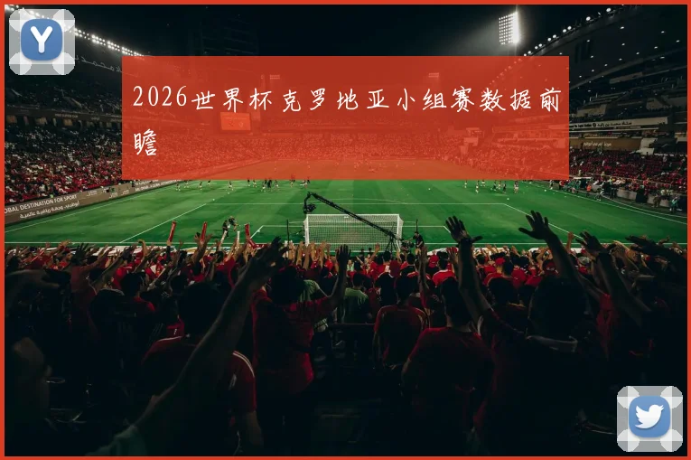 2026世界杯克罗地亚小组赛数据前瞻