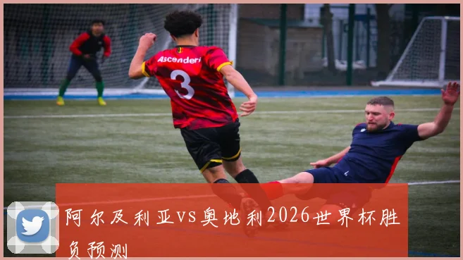 阿尔及利亚vs奥地利2026世界杯胜负预测