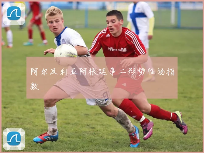 阿尔及利亚阿根廷争二形势临场指数