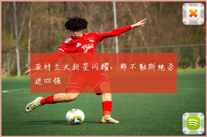 亚特兰大新星闪耀,那不勒斯绝杀进四强