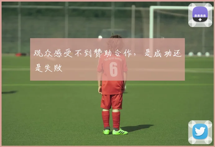 观众感受不到赞助合作，是成功还是失败