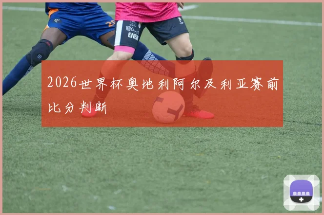 2026世界杯奥地利阿尔及利亚赛前比分判断