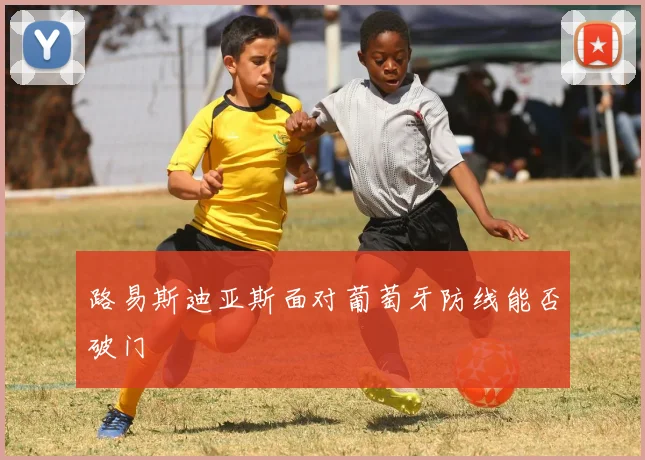 路易斯迪亚斯面对葡萄牙防线能否破门