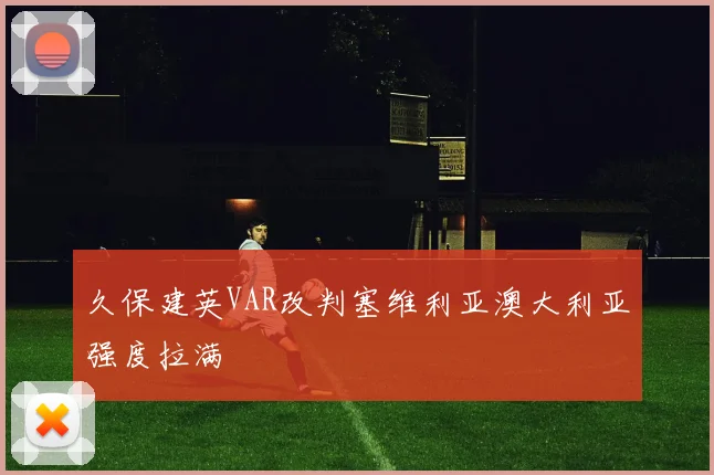 久保建英VAR改判塞维利亚澳大利亚强度拉满