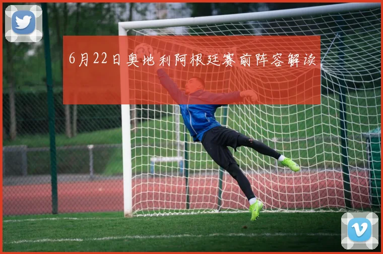 6月22日奥地利阿根廷赛前阵容解读