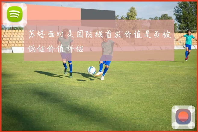 苏塔面对美国防线首发价值是否被低估价值评估
